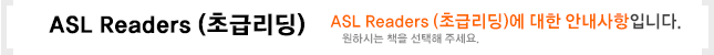 ASL Readers(초급리딩) ASL Readers(초급리딩)에 대한 안내사항 입니다. 1.Level Chart 비활성시 책번호순으로 정렬이 됩니다. 2.Level Chart 활성시 레벨별 정렬이 됩니다.